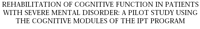 headerREHABILITATION OF COGNITIVE FUNCTION IN PATIENTS WITH SEVERE MENTAL DISORDER: A PILOT STUDY USING THE COGNITIVE MODULES OF THE IPT PROGRAM.gif (5528 bytes)