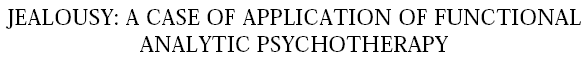 headerJEALOUSY: A CASE OF APPLICATION OF FUNCTIONAL ANALYTIC PSYCHOTHERAPY.gif (5528 bytes)