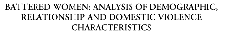 headerBATTERED WOMEN: ANALYSIS OF DEMOGRAPHIC, RELATIONSHIP AND DOMESTIC VIOLENCE CHARACTERISTICS.gif (5528 bytes)