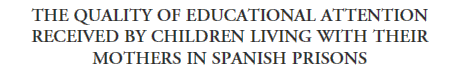 headerTHE QUALITY OF EDUCATIONAL ATTENTION RECEIVED BY CHILDREN LIVING WITH THEIR MOTHERS IN SPANISH PRISONS.gif (5528 bytes)