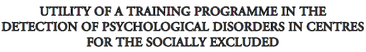 headerUTILITY OF A TRAINING PROGRAMME IN THE DETECTION OF PSYCHOLOGICAL DISORDERS IN CENTRES FOR THE SOCIALLY EXCLUDED.gif (5528 bytes)