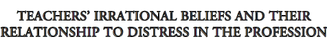 headerTEACHERS IRRATIONAL BELIEFS AND THEIR RELATIONSHIP TO DISTRESS IN THE PROFESSION.gif (5528 bytes)